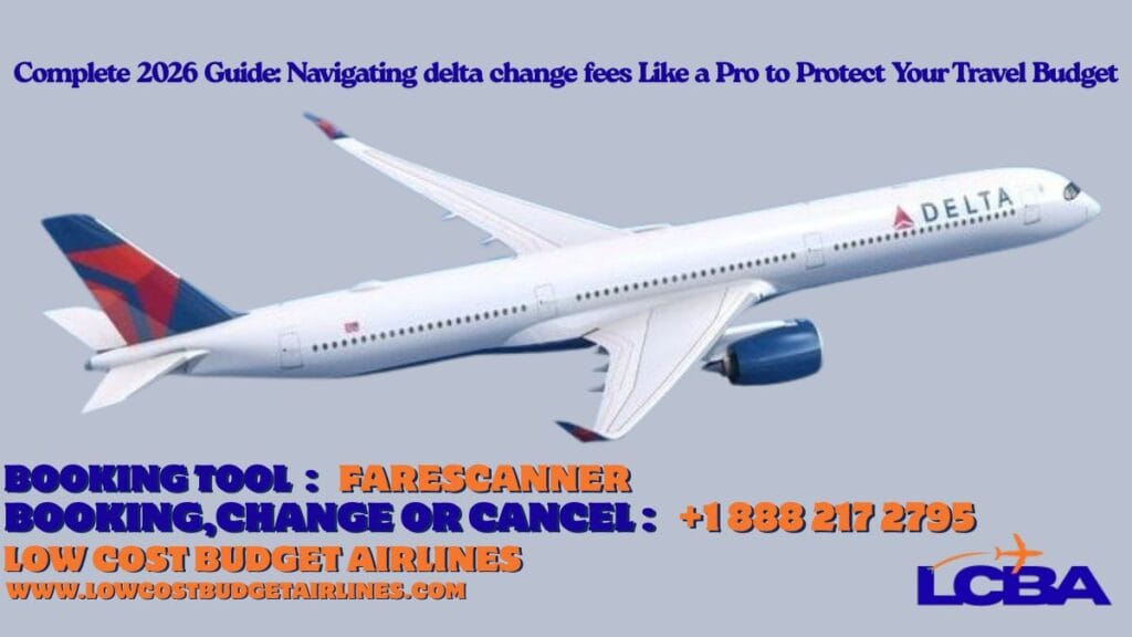 Complete 2026 Guide: Navigating delta change fees Like a Pro to Protect Your Travel Budget 17 - delta change fees - Low Cost Budget Airlines delta change fees